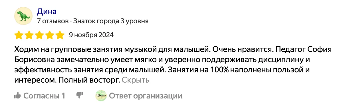 Отзыв от Дины: Ходим на групповые занятия музыкой для малышей. Очень нравится. Педагог София Борисовна замечательно умеет мягко и уверенно поддерживать дисциплину и эффективность занятия среди малышей. Занятия на 100% наполнены пользой и интересом. Полный восторг.